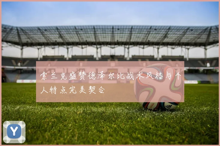索兰克盛赞德泽尔比战术风格与个人特点完美契合