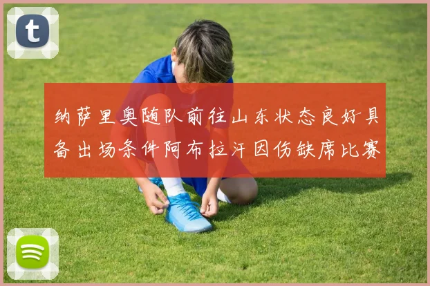 纳萨里奥随队前往山东状态良好具备出场条件阿布拉汗因伤缺席比赛