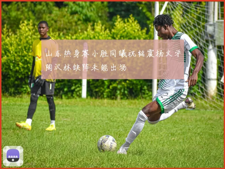 山东热身赛小胜同曦祝铭震杨文学陶汉林缺阵未能出场