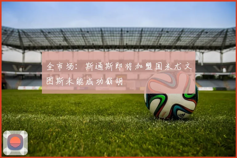 全市场：斯通斯即将加盟国米尤文图斯未能成功截胡