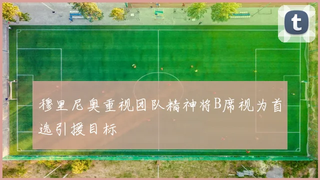 穆里尼奥重视团队精神将B席视为首选引援目标