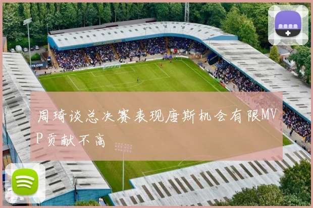 周琦谈总决赛表现唐斯机会有限MVP贡献不高