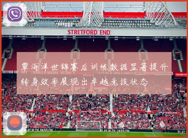 覃海洋世锦赛后训练数据显著提升转身效率展现出卓越竞技状态
